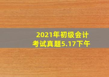 2021年初级会计考试真题5.17下午