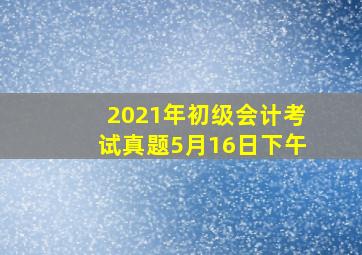 2021年初级会计考试真题5月16日下午