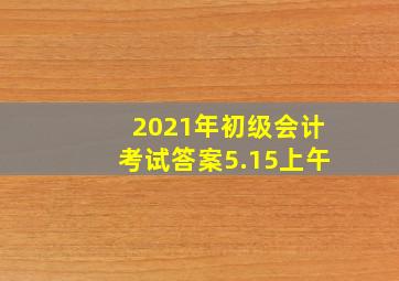 2021年初级会计考试答案5.15上午