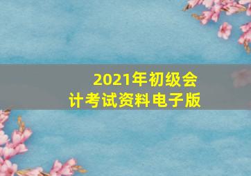 2021年初级会计考试资料电子版