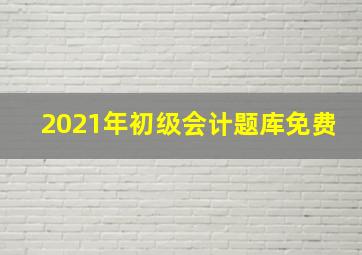 2021年初级会计题库免费