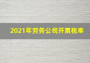 2021年劳务公司开票税率