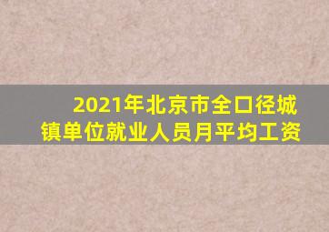 2021年北京市全口径城镇单位就业人员月平均工资