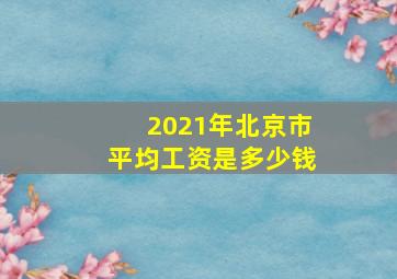 2021年北京市平均工资是多少钱