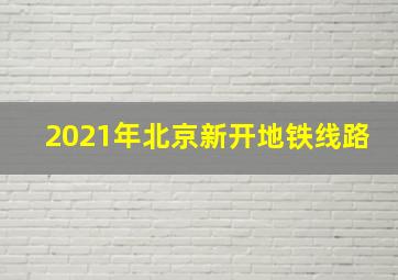 2021年北京新开地铁线路