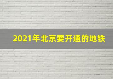 2021年北京要开通的地铁