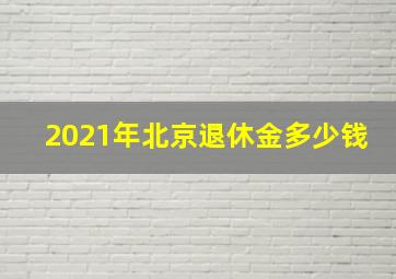 2021年北京退休金多少钱