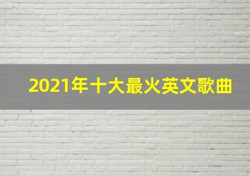 2021年十大最火英文歌曲