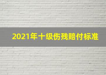 2021年十级伤残赔付标准