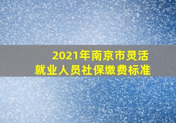 2021年南京市灵活就业人员社保缴费标准