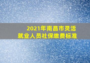 2021年南昌市灵活就业人员社保缴费标准