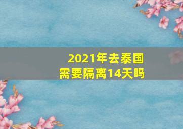 2021年去泰国需要隔离14天吗