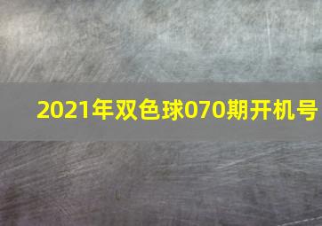 2021年双色球070期开机号