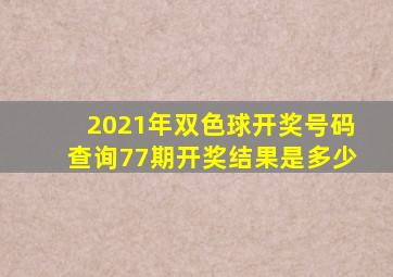 2021年双色球开奖号码查询77期开奖结果是多少