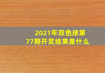 2021年双色球第77期开奖结果是什么