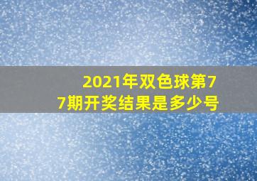 2021年双色球第77期开奖结果是多少号