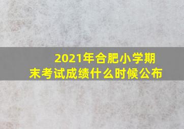 2021年合肥小学期末考试成绩什么时候公布