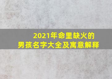 2021年命里缺火的男孩名字大全及寓意解释