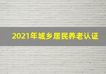 2021年城乡居民养老认证