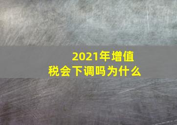 2021年增值税会下调吗为什么