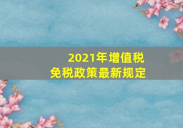 2021年增值税免税政策最新规定