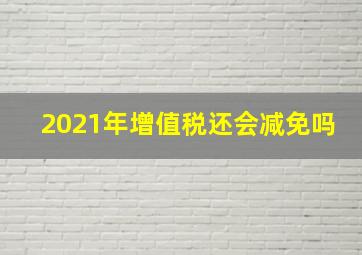 2021年增值税还会减免吗