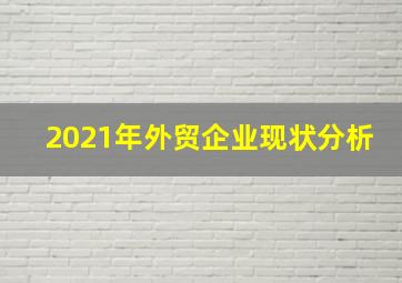 2021年外贸企业现状分析