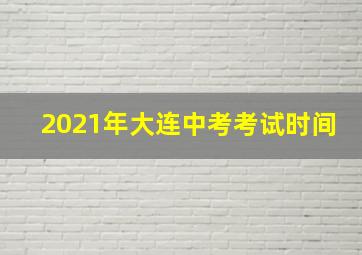 2021年大连中考考试时间