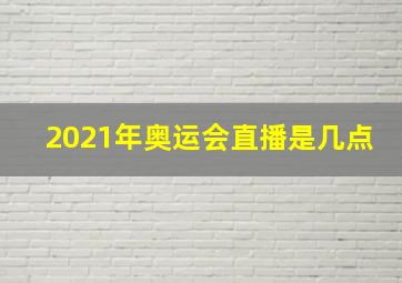 2021年奥运会直播是几点