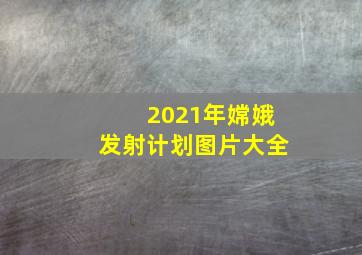 2021年嫦娥发射计划图片大全