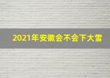 2021年安徽会不会下大雪