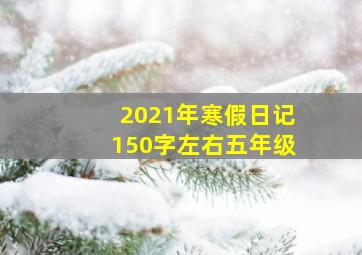 2021年寒假日记150字左右五年级