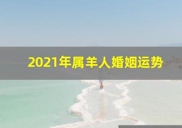 2021年属羊人婚姻运势