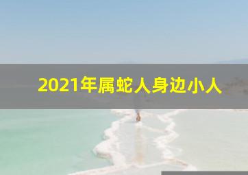 2021年属蛇人身边小人