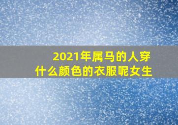 2021年属马的人穿什么颜色的衣服呢女生