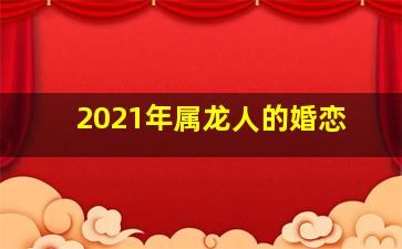 2021年属龙人的婚恋