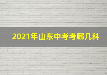 2021年山东中考考哪几科