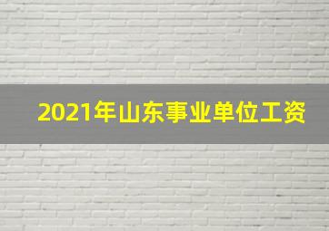 2021年山东事业单位工资