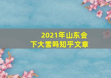 2021年山东会下大雪吗知乎文章