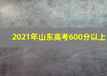 2021年山东高考600分以上