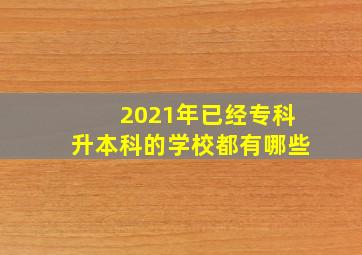 2021年已经专科升本科的学校都有哪些