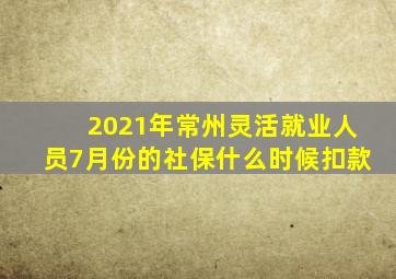 2021年常州灵活就业人员7月份的社保什么时候扣款