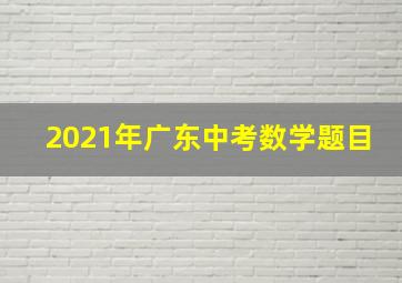 2021年广东中考数学题目