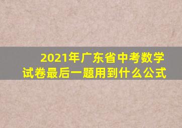 2021年广东省中考数学试卷最后一题用到什么公式