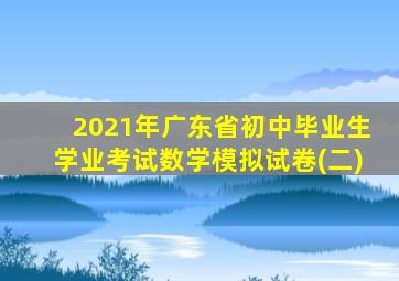 2021年广东省初中毕业生学业考试数学模拟试卷(二)