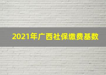 2021年广西社保缴费基数