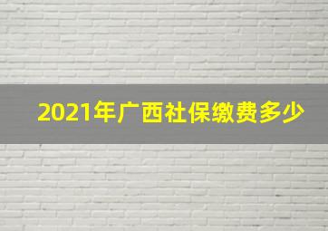 2021年广西社保缴费多少