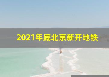 2021年底北京新开地铁