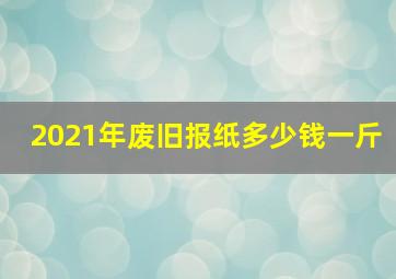 2021年废旧报纸多少钱一斤