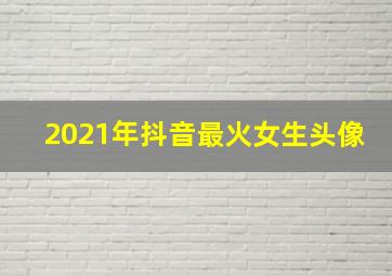 2021年抖音最火女生头像